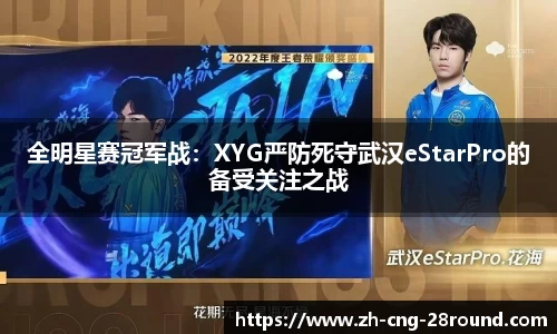 全明星赛冠军战：XYG严防死守武汉eStarPro的备受关注之战