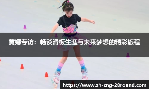 黄娜专访：畅谈滑板生涯与未来梦想的精彩旅程
